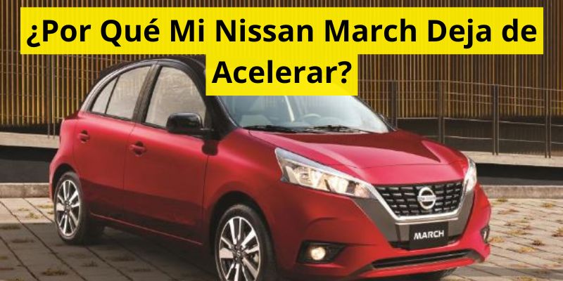 ¿Por Qué Mi Nissan March Deja de Acelerar?
