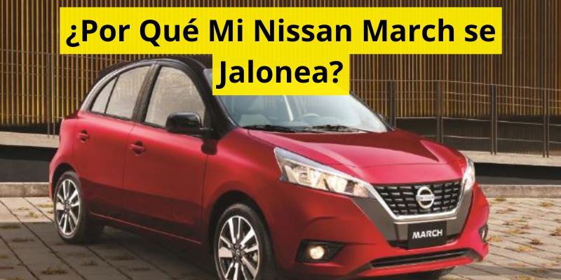 ¿Por Qué Mi Nissan March se Jalonea?