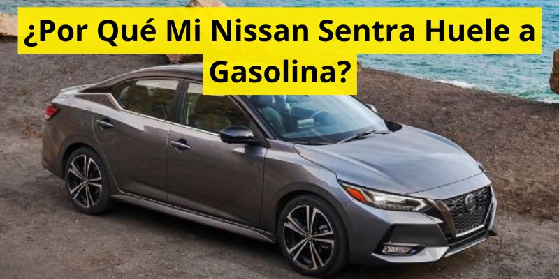 ¿Por Qué Mi Nissan Sentra Huele a Gasolina?