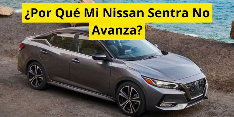 ¿Por Qué Mi Nissan Sentra No Avanza?