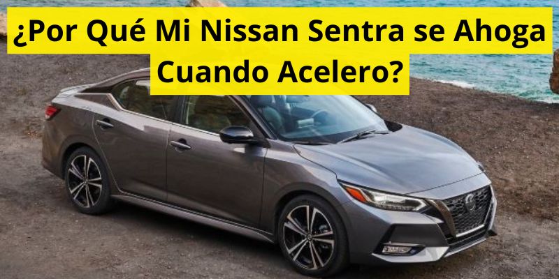 ¿Por Qué Mi Nissan Sentra se Ahoga Cuando Acelero?