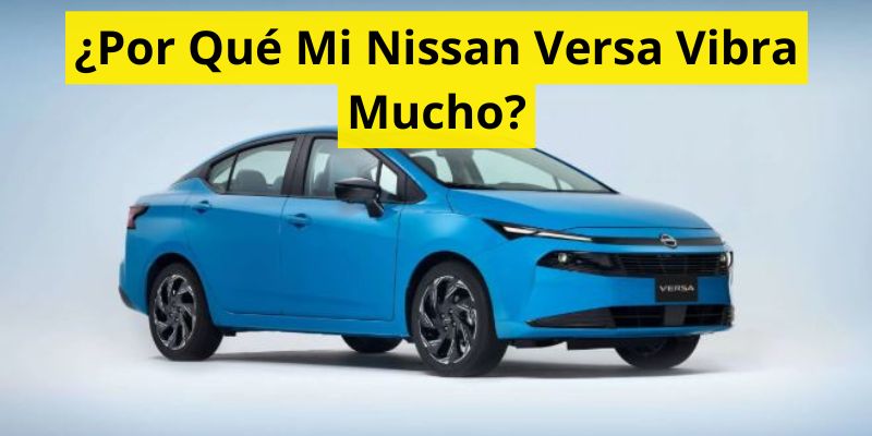 ¿Por Qué Mi Nissan Versa Vibra Mucho?