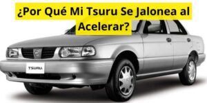 ¿Por Qué Mi Tsuru Se Jalonea al Acelerar?