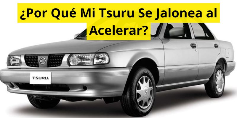 ¿Por Qué Mi Tsuru Se Jalonea al Acelerar?