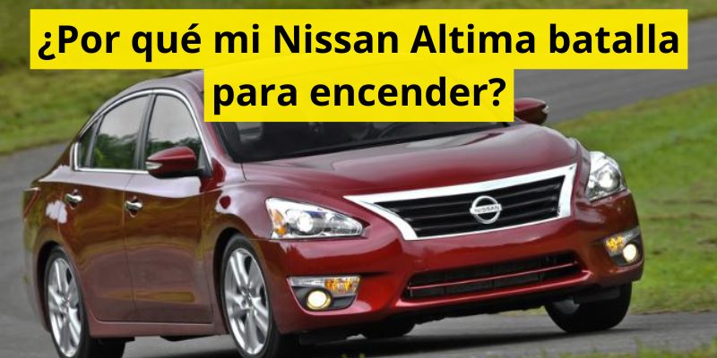 ¿Por qué mi Nissan Altima batalla para encender?