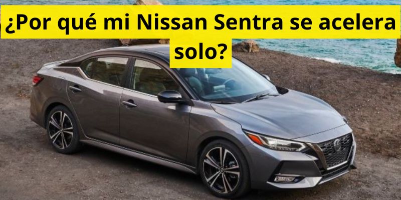 ¿Por qué mi Nissan Sentra se acelera solo?
