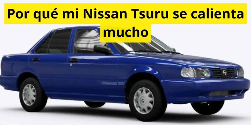 Por qué mi Nissan Tsuru se calienta mucho