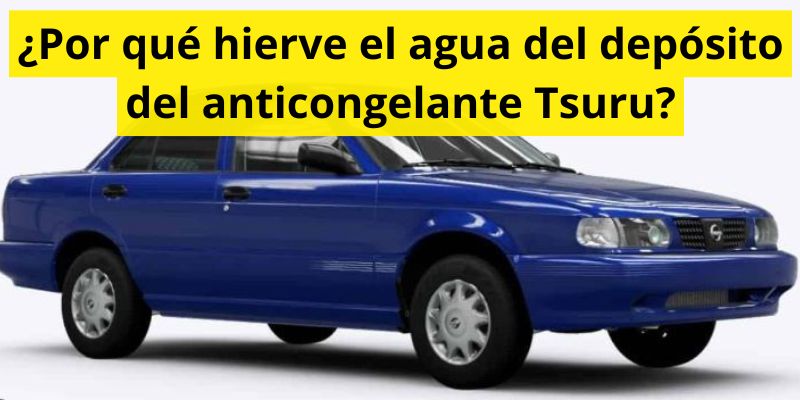 ¿Por qué hierve el agua del depósito del anticongelante Tsuru?